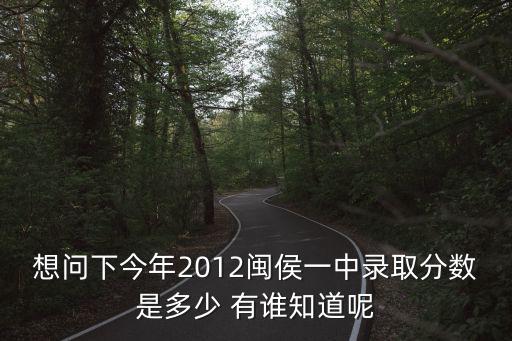 想問下今年2012閩侯一中錄取分數是多少 有誰知道呢
