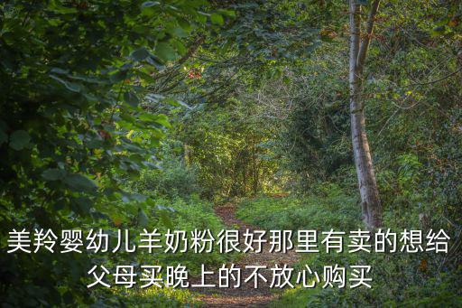 美羚嬰幼兒羊奶粉很好那里有賣的想給父母買晚上的不放心購買