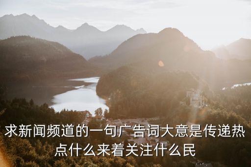 求新聞頻道的一句廣告詞大意是傳遞熱點什么來著關注什么民
