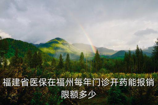 福建省醫保在福州每年門診開藥能報銷限額多少