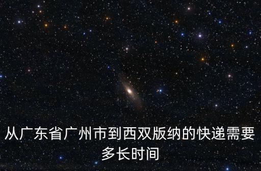 從廣東省廣州市到西雙版納的快遞需要多長時間