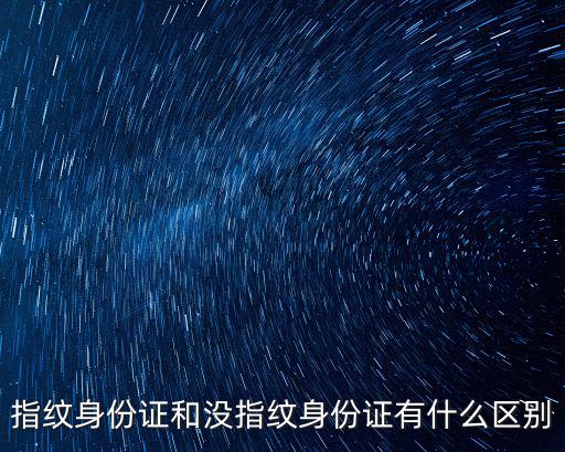 指紋身份證，指紋身份證和沒指紋身份證有什么區別