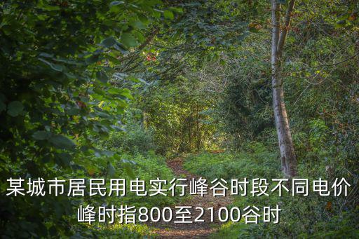 某城市居民用電實行峰谷時段不同電價峰時指800至2100谷時