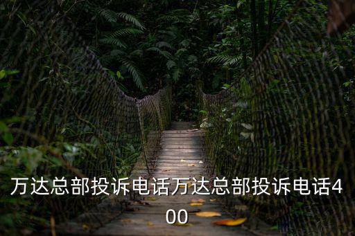 萬達總部投訴電話萬達總部投訴電話400
