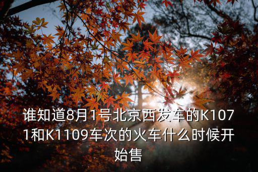 誰知道8月1號北京西發車的K1071和K1109車次的火車什么時候開始售