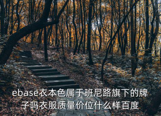 ebase衣本色屬于班尼路旗下的牌子嗎衣服質量價位什么樣百度