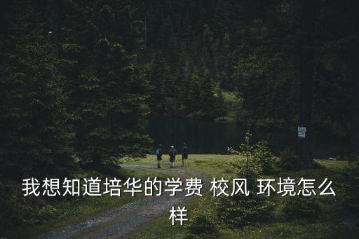 我想知道培華的學費 校風 環(huán)境怎么樣
