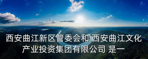 西安曲江新區(qū)管委會和 西安曲江文化產(chǎn)業(yè)投資集團有限公司 是一