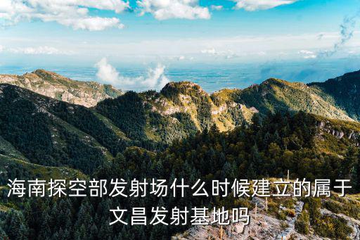 海南文昌航天發(fā)射場(chǎng)，文昌航天發(fā)射中心在哪在哪個(gè)方位
