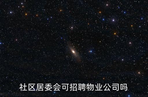 社區居委會可招聘物業公司嗎