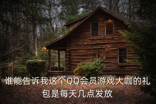 誰能告訴我這個QQ會員游戲大咖的禮包是每天幾點發放