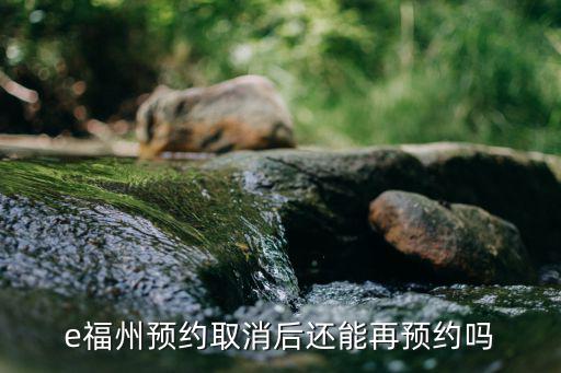 e福州預約取消后還能再預約嗎