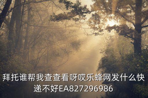 拜托誰幫我查查看呀哎樂蜂網發什么快遞不好EA827296986
