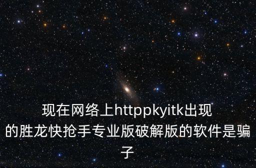 現在網絡上httppkyitk出現的勝龍快搶手專業版破解版的軟件是騙子