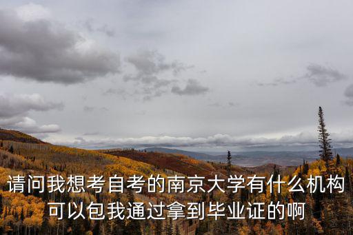 請問我想考自考的南京大學有什么機構可以包我通過拿到畢業證的啊