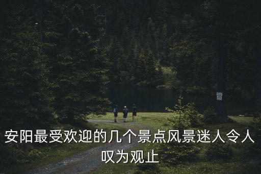安陽最受歡迎的幾個景點風景迷人令人嘆為觀止
