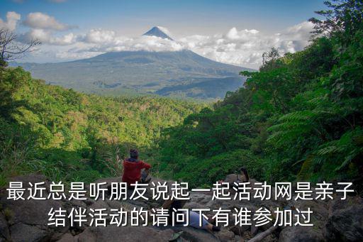 最近總是聽朋友說起一起活動網是親子結伴活動的請問下有誰參加過
