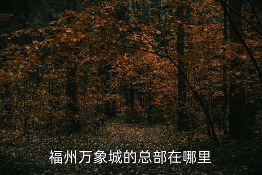 福州萬(wàn)象城的總部在哪里
