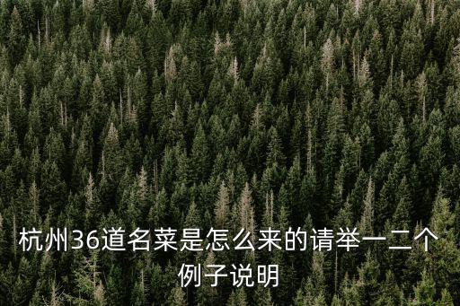 杭州36道名菜是怎么來的請舉一二個例子說明