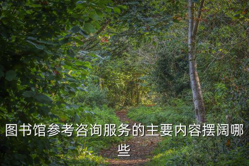 圖書館參考咨詢服務(wù)的主要內(nèi)容擺闊哪些