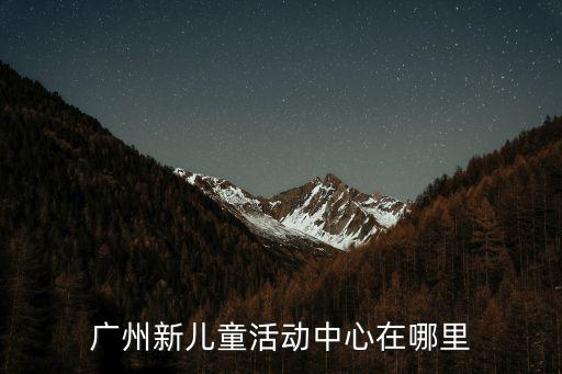 廣州新兒童活動中心在哪里