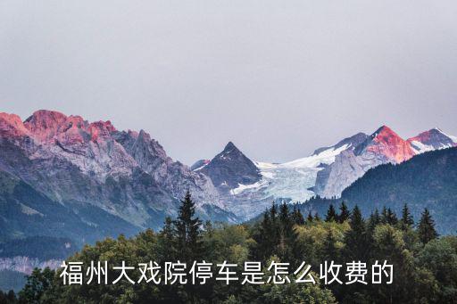 福州大戲院，福州大戲院停車是怎么收費(fèi)的