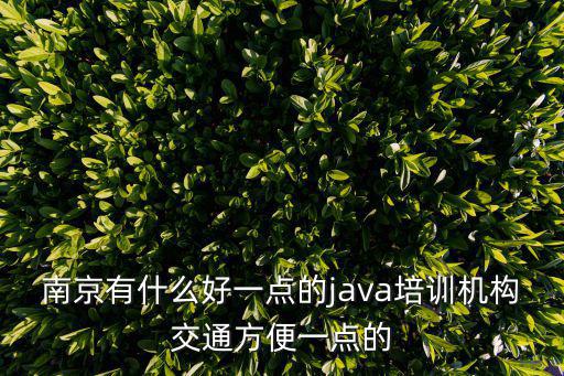 南京有什么好一點的java培訓機構交通方便一點的