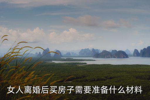女人離婚后買房子需要準備什么材料