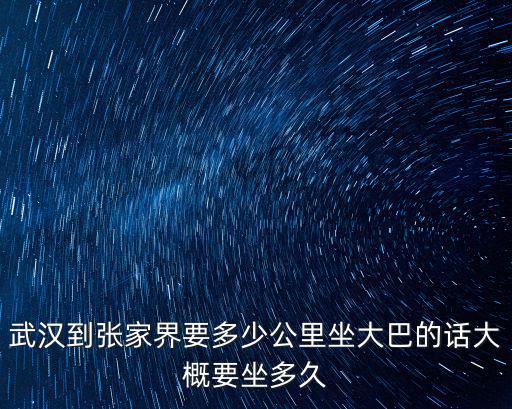 武漢到張家界要多少公里坐大巴的話大概要坐多久