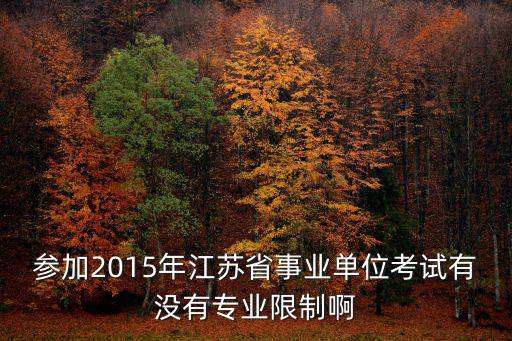 參加2015年江蘇省事業單位考試有沒有專業限制啊