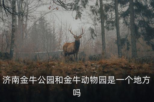 濟南金牛公園和金牛動物園是一個地方嗎