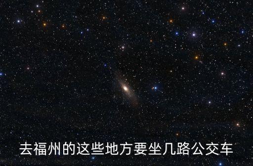 福州公交，去福州的這些地方要坐幾路公交車