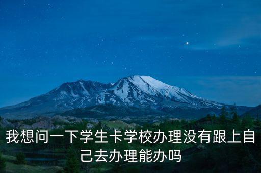 我想問一下學生卡學校辦理沒有跟上自己去辦理能辦嗎