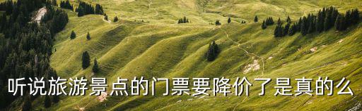 聽說旅游景點的門票要降價了是真的么