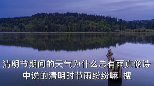 清明節(jié)期間的天氣為什么總有雨真像詩(shī)中說(shuō)的清明時(shí)節(jié)雨紛紛嘛  搜
