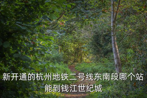 新開通的杭州地鐵二號(hào)線東南段哪個(gè)站能到錢江世紀(jì)城