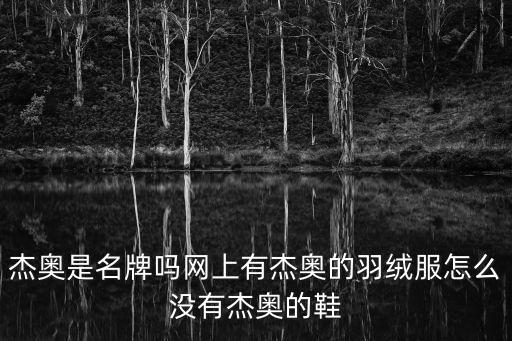 杰奧是名牌嗎網上有杰奧的羽絨服怎么沒有杰奧的鞋