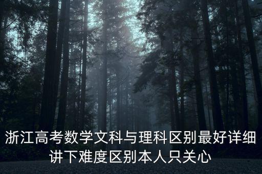 浙江數學高考，浙江高考數學文科與理科區別最好詳細講下難度區別本人只關心