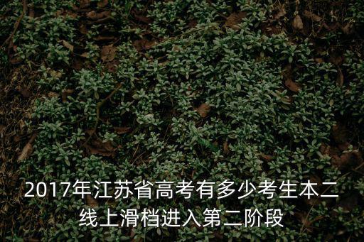 2017年江蘇省高考有多少考生本二線上滑檔進入第二階段