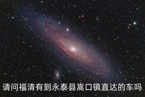 請問福清有到永泰縣嵩口鎮直達的車嗎