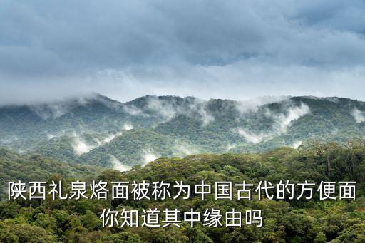 陜西禮泉烙面被稱為中國古代的方便面你知道其中緣由嗎