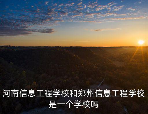 河南信息工程學(xué)校和鄭州信息工程學(xué)校是一個學(xué)校嗎