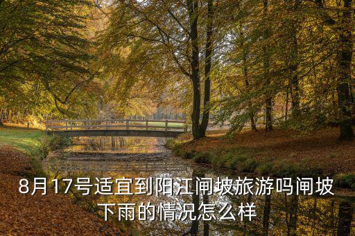 8月17號適宜到陽江閘坡旅游嗎閘坡下雨的情況怎么樣