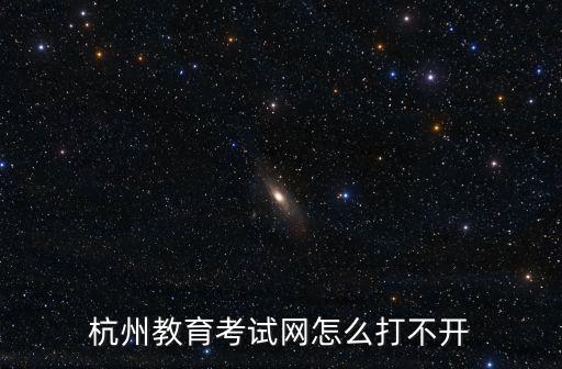杭州教育考試網怎么打不開