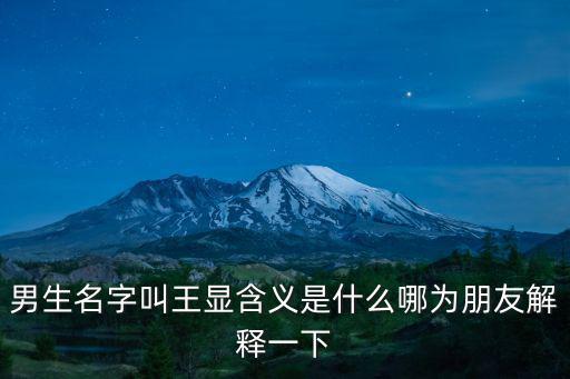男生名字叫王顯含義是什么哪為朋友解釋一下