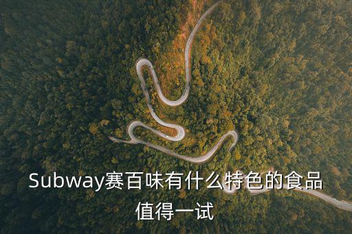 賽百味，Subway賽百味有什么特色的食品值得一試