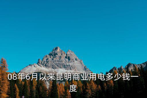 08年6月以來昆明商業用電多少錢一度