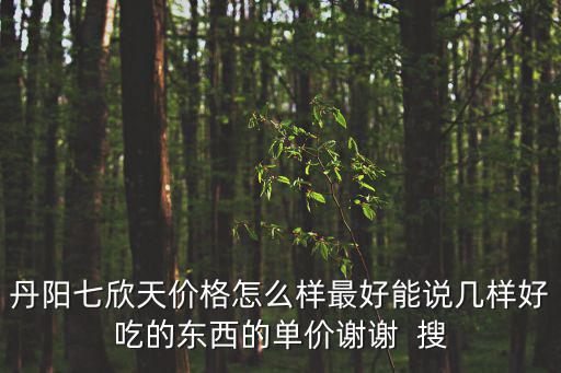 丹陽七欣天價格怎么樣最好能說幾樣好吃的東西的單價謝謝  搜