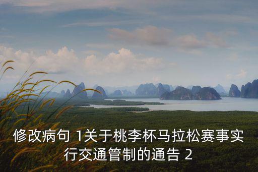 修改病句 1關于桃李杯馬拉松賽事實行交通管制的通告 2