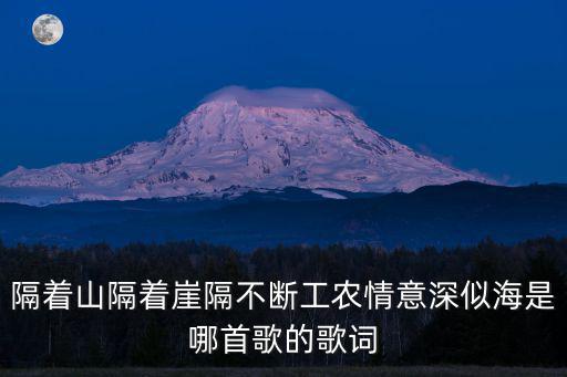 隔著山隔著崖隔不斷工農情意深似海是哪首歌的歌詞